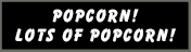 POPCORN! LOT'S OF POPCORN!